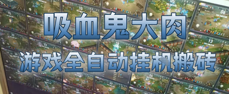 吸血鬼大肉！游戏全自动挂G搬砖，一台电脑开40个窗口日入500+，无需人工值守【揭秘】-吾爱云课堂