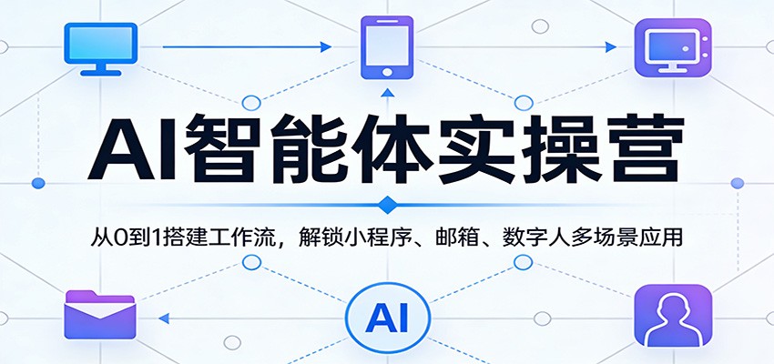AI智能体实操营：从0到1搭建工作流，解锁小程序、邮箱、数字人多场景应用-吾爱云课堂
