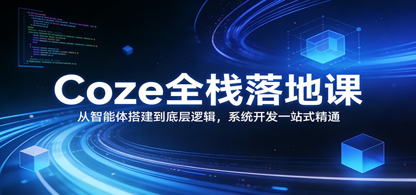 Coze全栈落地课：从智能体搭建到底层逻辑 ，系统开发一站式精通-吾爱云课堂