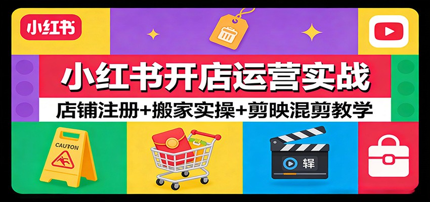 小红书开店运营实战：店铺注册+搬家实操+剪映混剪教学-吾爱云课堂