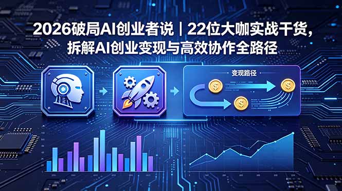 2026 破局 AI 创业者说｜22 位大咖实战干货，拆解 AI 创业变现与高效协作全路径-吾爱云课堂