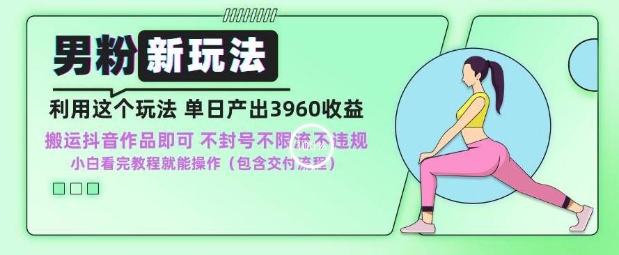 男粉新玩法小白一天也能有3960的收益,不违规不封号不限流,操作当天就能出单【揭秘】-吾爱云课堂
