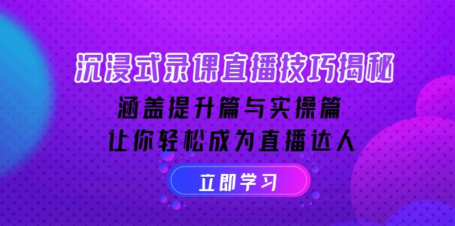 沉浸式-录课直播技巧揭秘:涵盖提升篇与实操篇, 让你轻松成为直播达人-吾爱云课堂