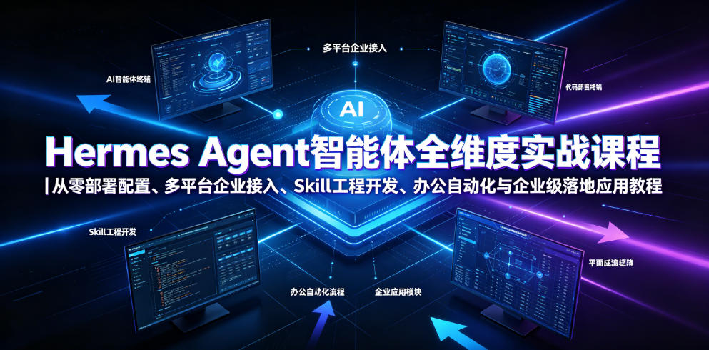 Hermes Agent智能体全维度实战课程｜从零部署配置、多平台企业接入、Skill工程开发、办公自动化与企业级落地应用教程-吾爱云课堂