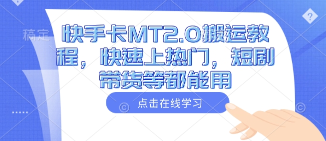 快手卡MT2.0搬运教程,快速上热门,短剧带货等都能用-吾爱云课堂