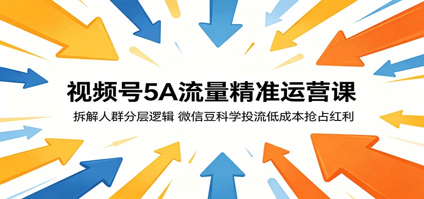 视频号5A流量精准运营课：拆解人群分层逻辑，微信豆科学投流低成本抢占红利-吾爱云课堂