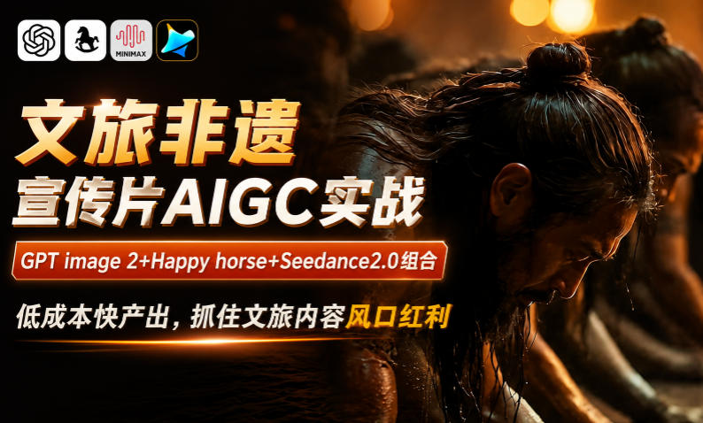 文旅非遗宣传片AIGC实战，GPT image 2+Happy horse+Seedance2.0组合，低成本快产出，抓住文旅内容风口红利-吾爱云课堂