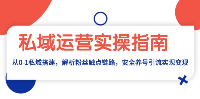 私域运营实操指南:从0-1私域搭建,解析粉丝触点链路,安全养号引流变现-吾爱云课堂