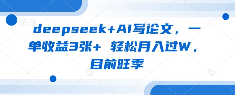 deepseek+AI写论文,一单收益3张+ 轻松月入过W,目前旺季-吾爱云课堂
