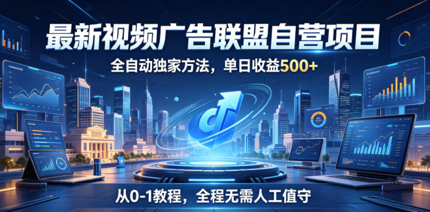 最新视频广告联盟自营项目，全自动独家方法，单日收益500+，从0-1教程，全程无需人工值守【揭秘】-吾爱云课堂