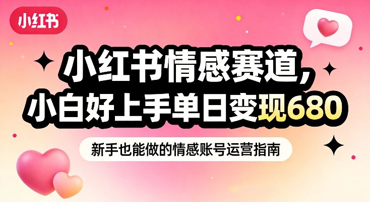 小红书情感赛道，抓准女性情绪刚需，小白好上手单日变现680-吾爱云课堂