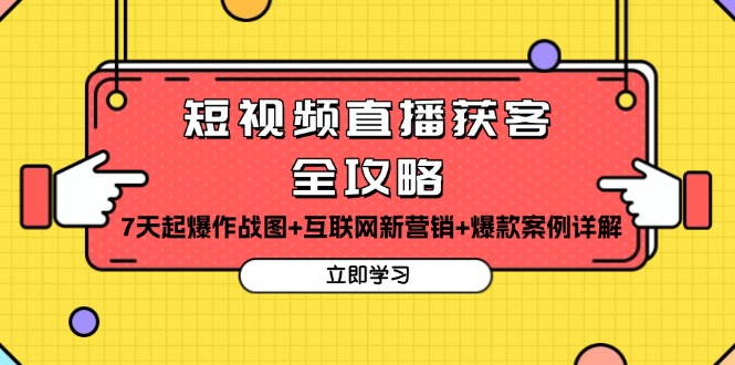 短视频直播获客全攻略:7天起爆作战图+互联网新营销+爆款案例详解-吾爱云课堂