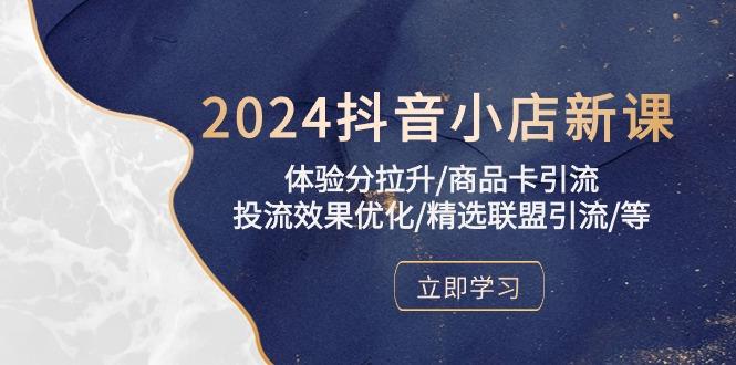 2024抖音小店新课,体验分拉升/商品卡引流/投流效果优化/精选联盟引流/等-吾爱云课堂