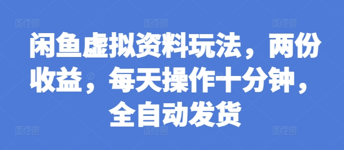 闲鱼虚拟资料玩法,两份收益,每天操作十分钟,全自动发货【揭秘】-吾爱云课堂