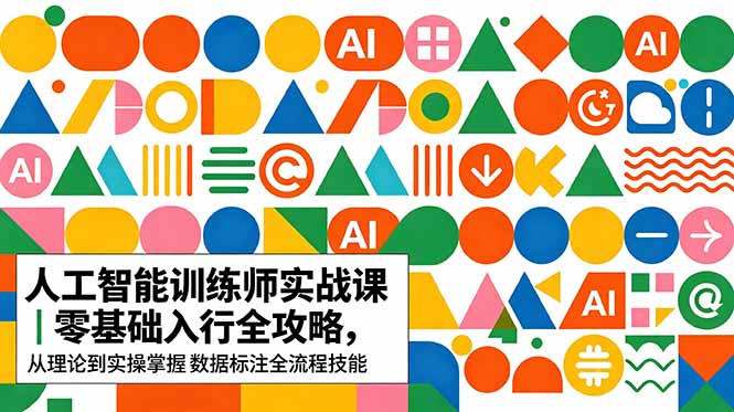 AI人工智能 训练师实战课｜零基础入行全攻略，从理论到实操掌握数据标注全流程技能-吾爱云课堂