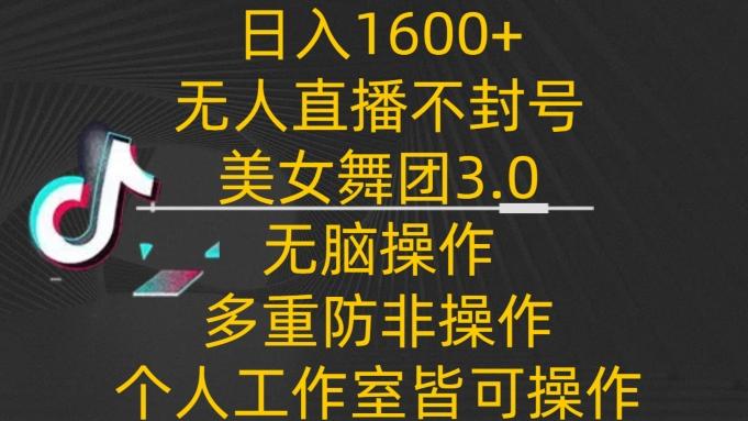 日入1600+,不封号无人直播美女舞团3.0,无脑操作多重防非操作,个人工作制皆可操作【揭秘】-吾爱云课堂