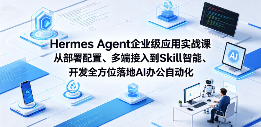 Hermes Agent企业级应用实战课从部署配置、多端接入到Skill智能开发全方位落地AI办公自动化-吾爱云课堂
