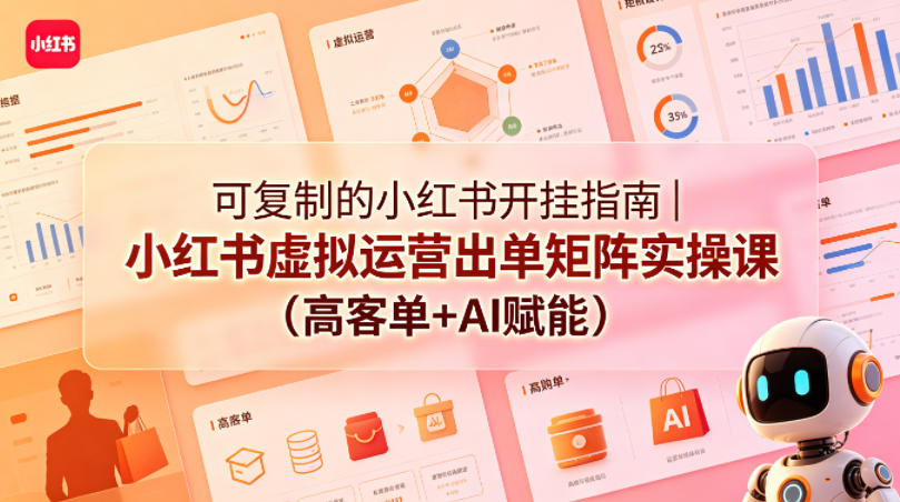 可复制的小红书开挂指南｜小红书虚拟运营出单矩阵实操课(高客单+AI赋能)-吾爱云课堂