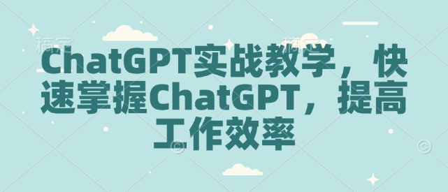 ChatGPT实战教学,快速掌握ChatGPT,提高工作效率-吾爱云课堂