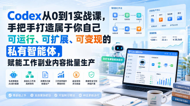 Codex从0到1实战课，手把手打造属于你自己可运行、可扩展、可变现的私有智能体，赋能工作副业内容批量生产-吾爱云课堂