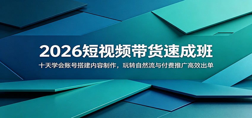 2026短视频带货速成班：十天学会账号搭建内容制作，玩转自然流与付费推广高效出单-吾爱云课堂