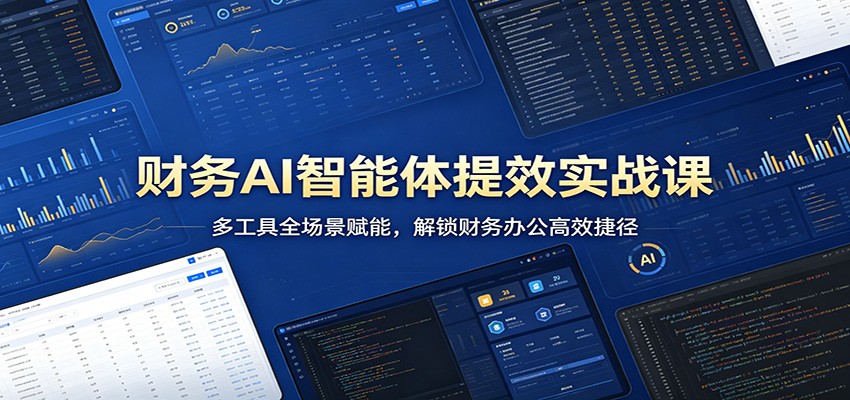 财务AI智能体提效实战课：多工具全场景赋能，解锁财务办公高效捷径-吾爱云课堂