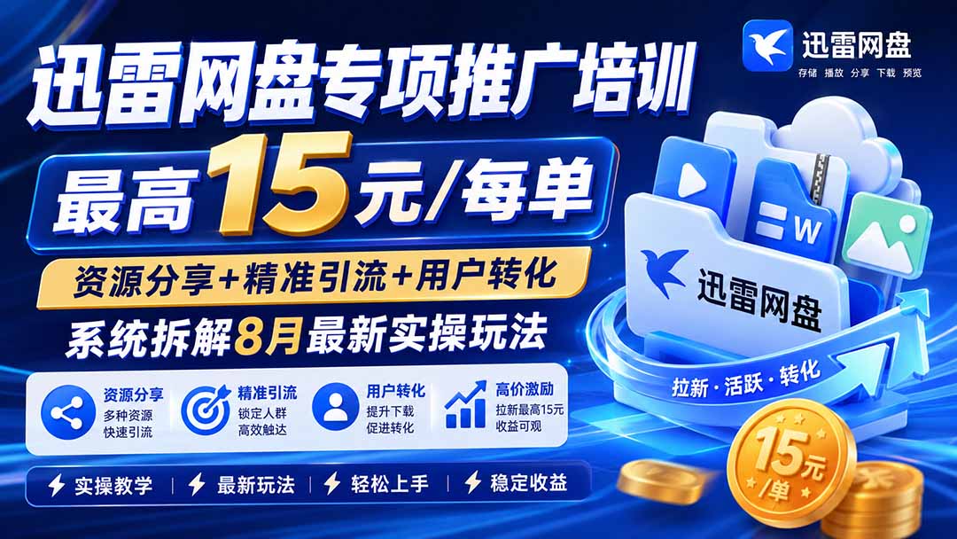 迅雷网盘专项推广培训-更新8月——最高15元/每单，资源分享+精准引流+用户转化，系统拆解最新实操玩法-吾爱云课堂