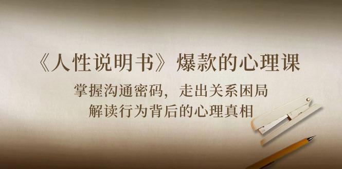 《人性 说明书》爆款的心理课:沟通密码/关系困局/解读行为背后心理真相-吾爱云课堂