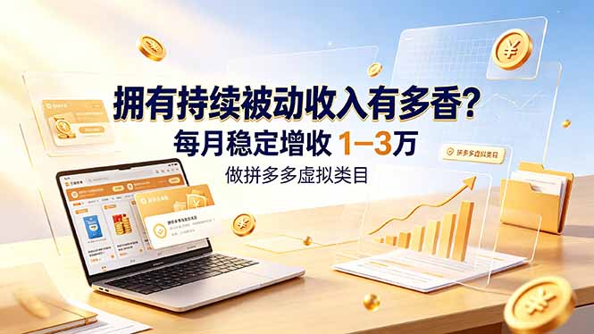 拥有持续被动收入有多香？做拼多多虚拟类目，每月稳定增收 1-3 万-吾爱云课堂