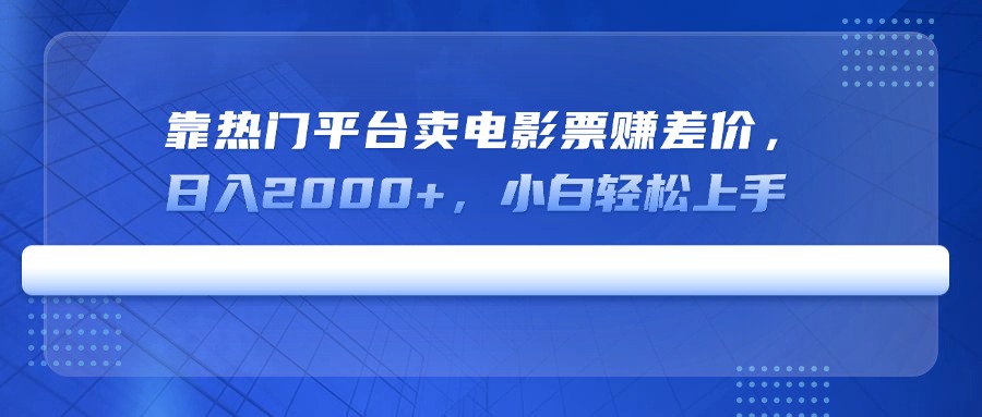 靠热门平台卖电影票赚差价,日入2000+,小白轻松上手-吾爱云课堂