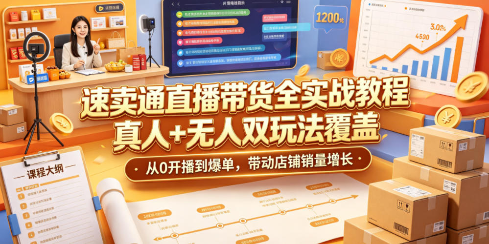 速卖通直播带货全实战教程，真人+无人双玩法覆盖，从0开播到爆单，带动店铺销量增长-吾爱云课堂