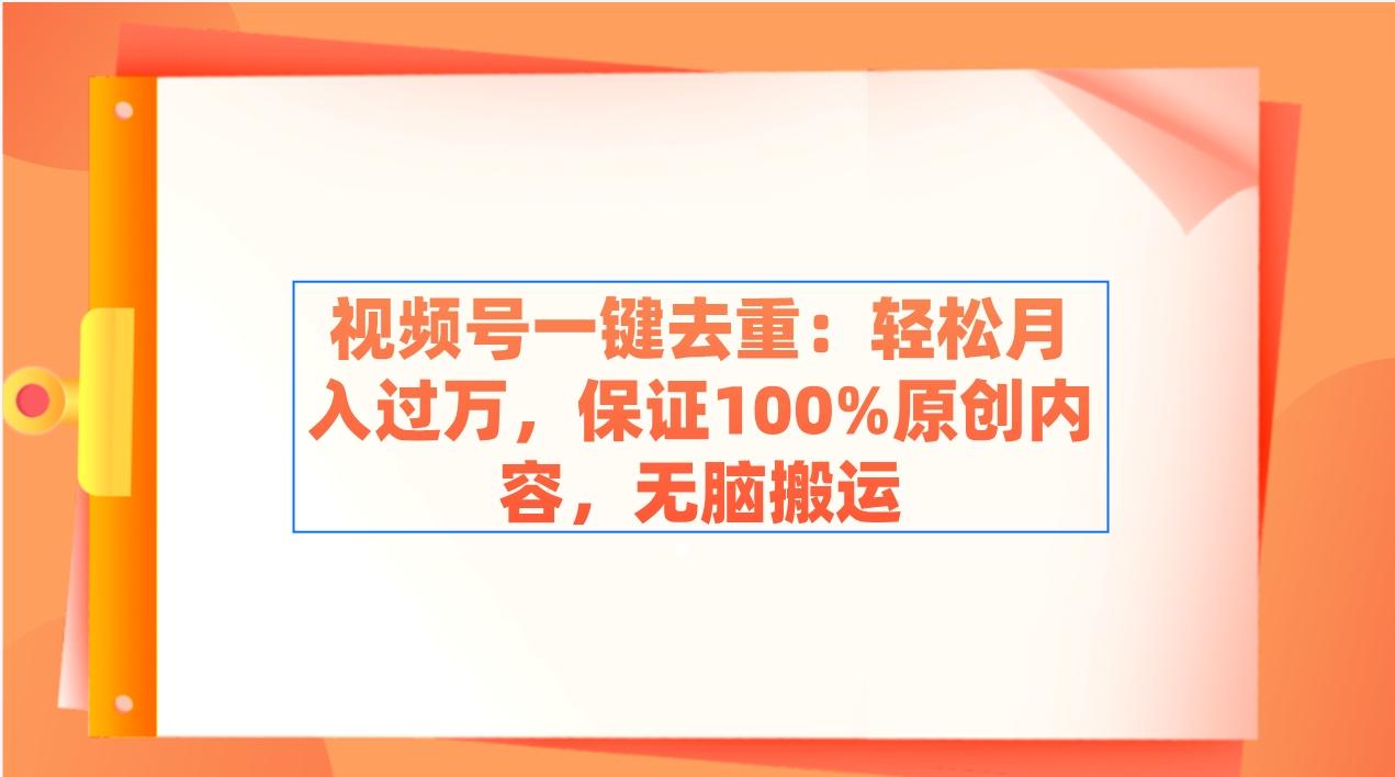 视频号一键去重:轻松月入过万,保证100%原创内容,无脑搬运-吾爱云课堂