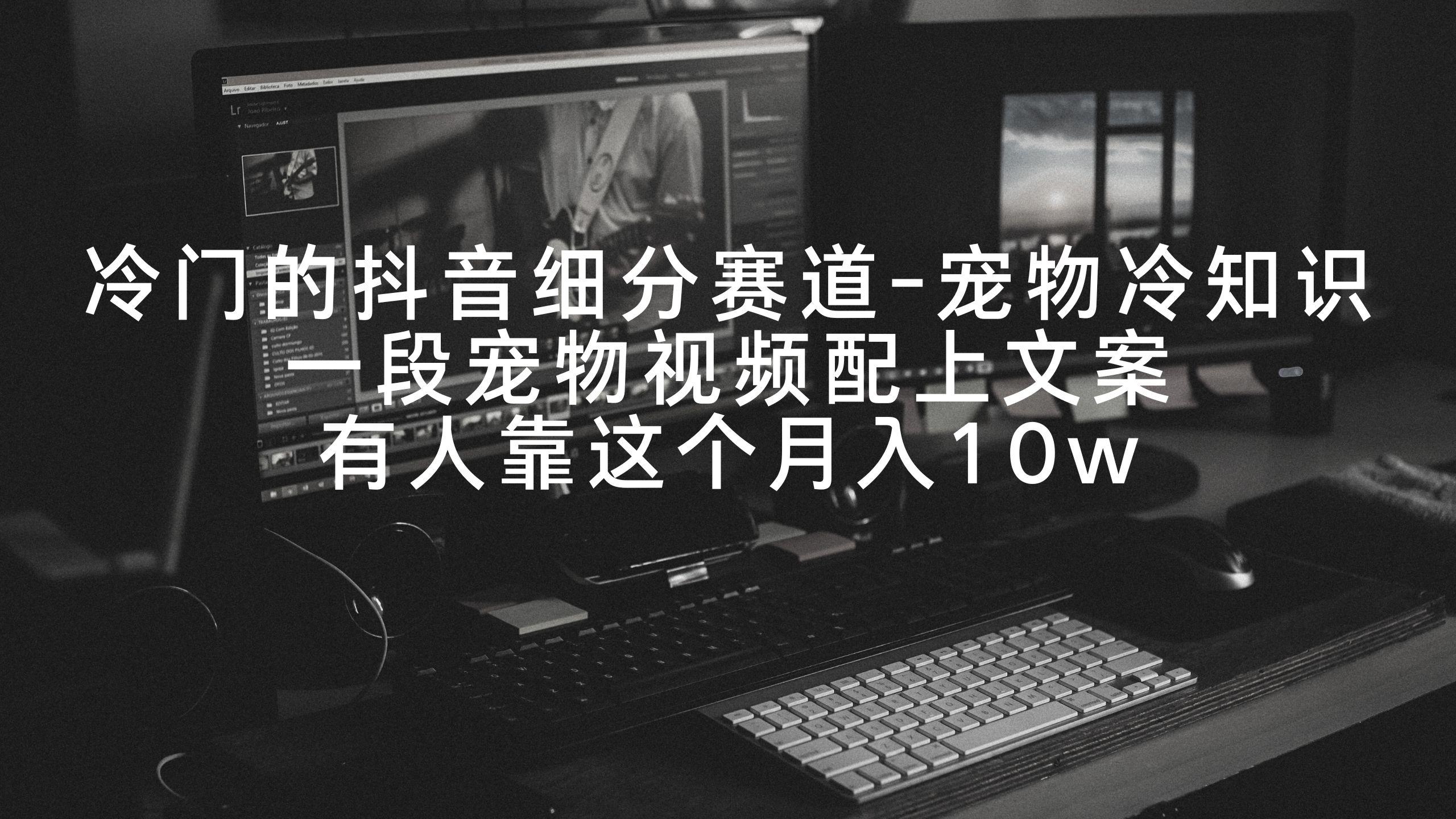 冷门的抖音细分赛道-宠物冷知识,一段宠物视频配上文案,有人靠这个月入10w-吾爱云课堂