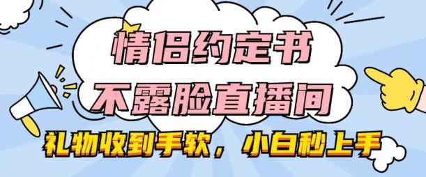 情侣约定书不露脸直播间,礼物收到手软,小白秒上手【揭秘】-吾爱云课堂