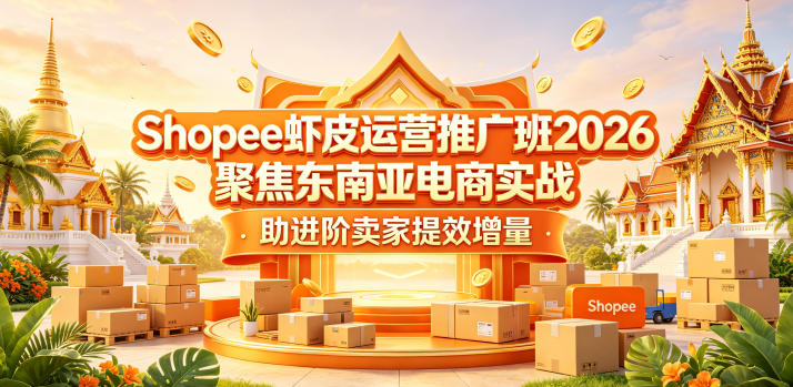 Shopee虾皮运营推广班2026，聚焦东南亚电商实战，助进阶卖家提效增量-吾爱云课堂