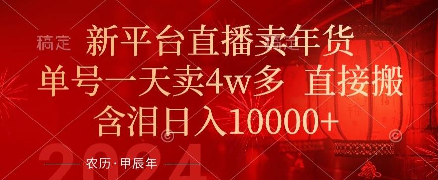 年末红利来了,新平台直播卖年货,单号一天卖4w多,话术场景直接搬,含泪日入1w+【揭秘】-吾爱云课堂