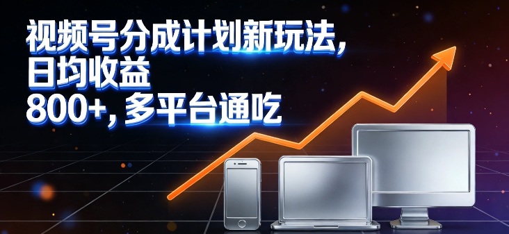 视频号分成计划新玩法，日均收益8张，多平台通吃-吾爱云课堂
