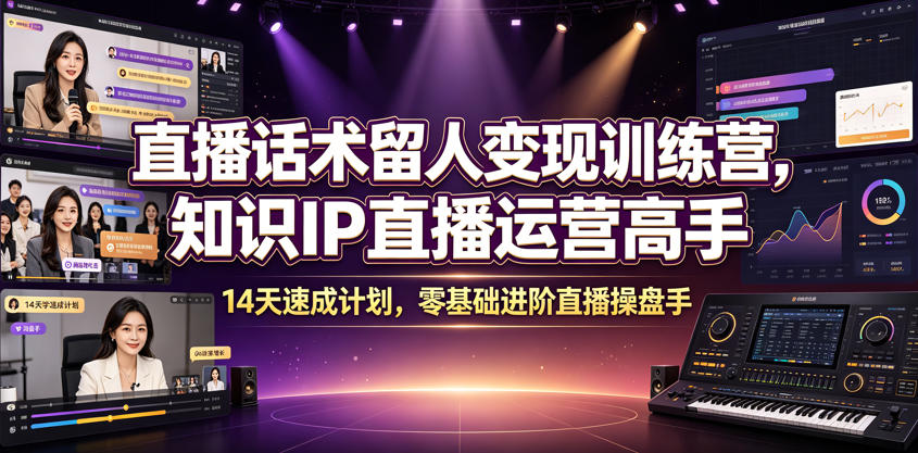 直播话术留人变现训练营，知识IP直播运营高手，14天速成计划，零基础进阶直播操盘手-吾爱云课堂