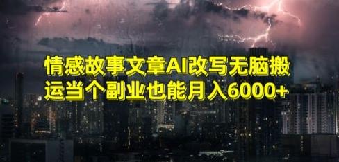 情感故事文章AI改写无脑搬运当个副业也能月入6000+【揭秘】-吾爱云课堂