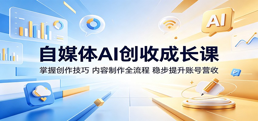 自媒体AI创收成长课：掌握创作技巧，内容制作全流程，稳步提升账号营收-吾爱云课堂