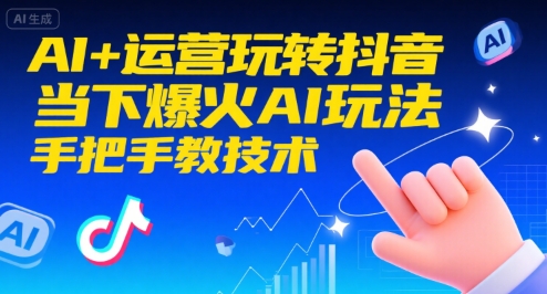 AI+运营玩转抖音，当下爆火AI玩法，手把手教技术(更新26年)-吾爱云课堂
