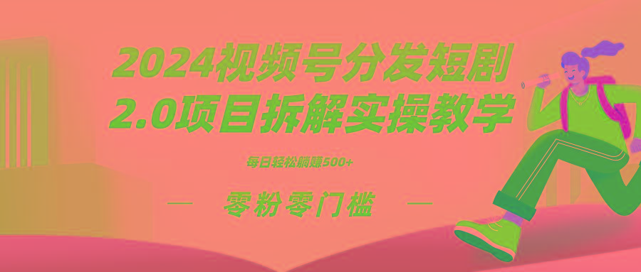 2024视频分发短剧2.0项目拆解实操教学,零粉零门槛可矩阵分裂推广管道收益-吾爱云课堂