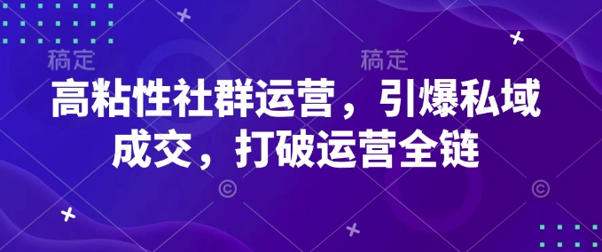 高粘性社群运营,引爆私域成交,打破运营全链-吾爱云课堂