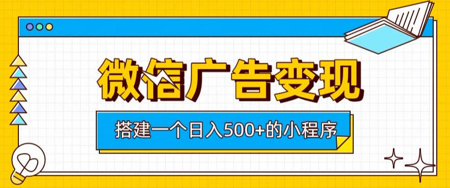 微信广告变现，轻松日入500+，搭建实用小程序，客户长期稳定使用，躺賺广告收益【揭秘】-吾爱云课堂