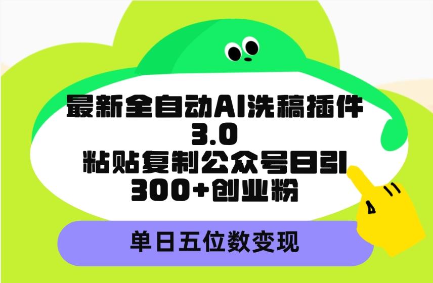 (9662期)最新全自动AI洗稿插件3.0，粘贴复制公众号日引300+创业粉，单日五位数变现-吾爱云课堂
