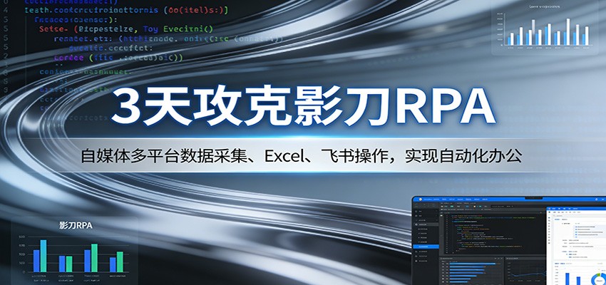 3天攻克影刀RPA：自媒体多平台数据采集、Excel 、飞书操作，实现自动化办公-吾爱云课堂