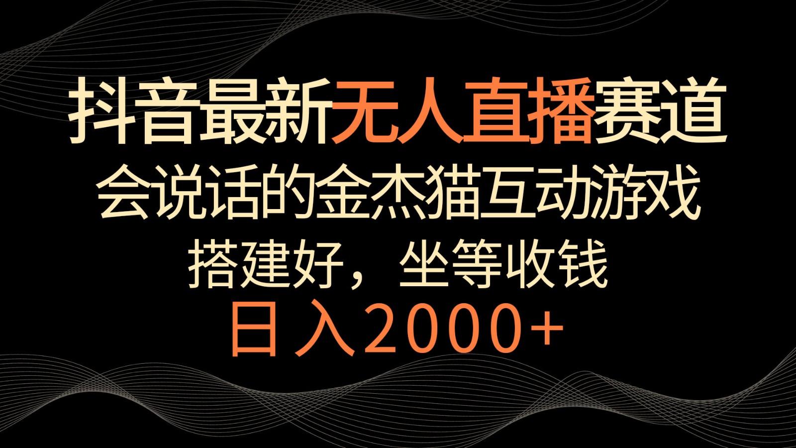 抖音最新无人直播赛道,日入2000+,会说话的金杰猫互动小游戏,礼物收不停-吾爱云课堂