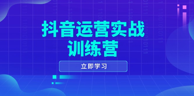 抖音运营实战训练营,0-1打造短视频爆款,涵盖拍摄剪辑、运营推广等全过程-吾爱云课堂