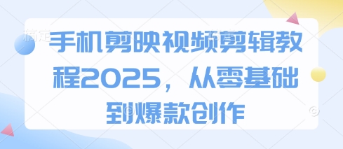 手机剪映视频剪辑教程2025,从零基础到爆款创作-吾爱云课堂