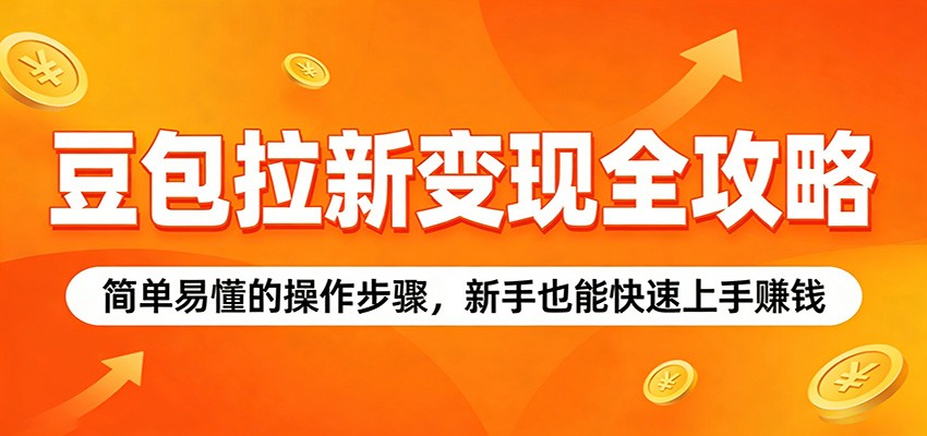 豆包拉新变现全攻略：简单易懂的操作步骤，新手也能快速上手赚钱-吾爱云课堂